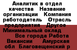 Аналитик в отдел качества › Название организации ­ Компания-работодатель › Отрасль предприятия ­ Другое › Минимальный оклад ­ 32 000 - Все города Работа » Вакансии   . Амурская обл.,Благовещенский р-н